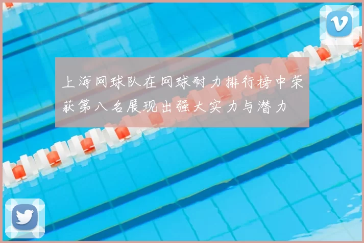 上海网球队在网球耐力排行榜中荣获第八名展现出强大实力与潜力