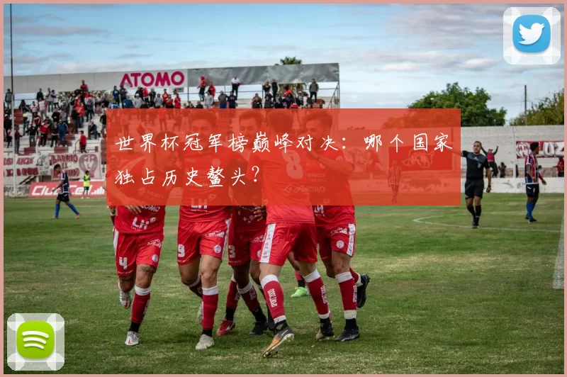 世界杯冠军榜巅峰对决:哪个国家独占历史鳌头?