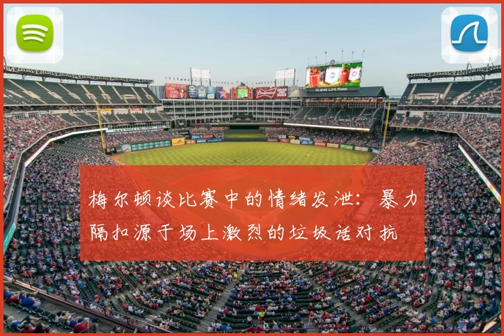 梅尔顿谈比赛中的情绪发泄：暴力隔扣源于场上激烈的垃圾话对抗