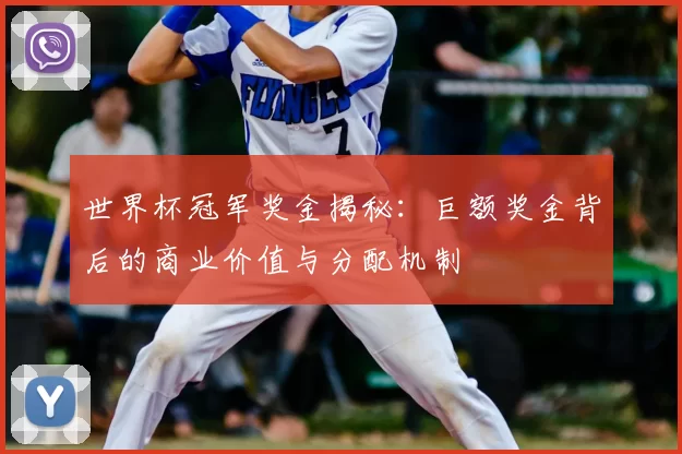 世界杯冠军奖金揭秘：巨额奖金背后的商业价值与分配机制