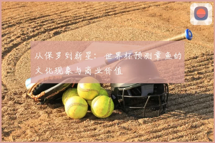 从保罗到新星：世界杯预测章鱼的文化现象与商业价值
