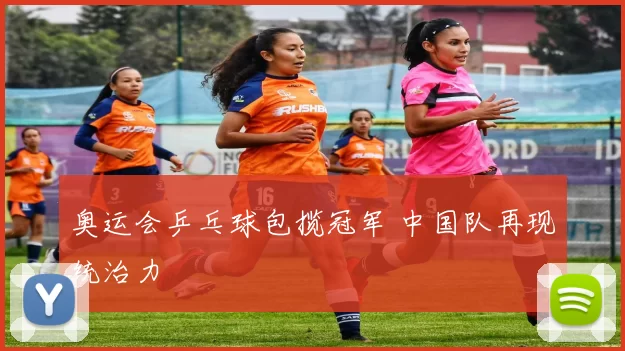 奥运会乒乓球包揽冠军 中国队再现统治力