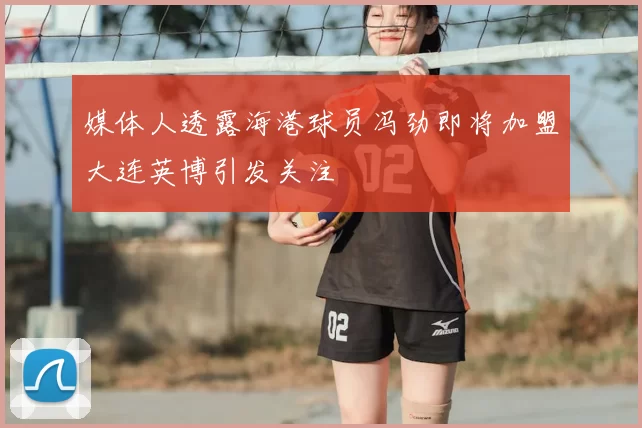 媒体人透露海港球员冯劲即将加盟大连英博引发关注