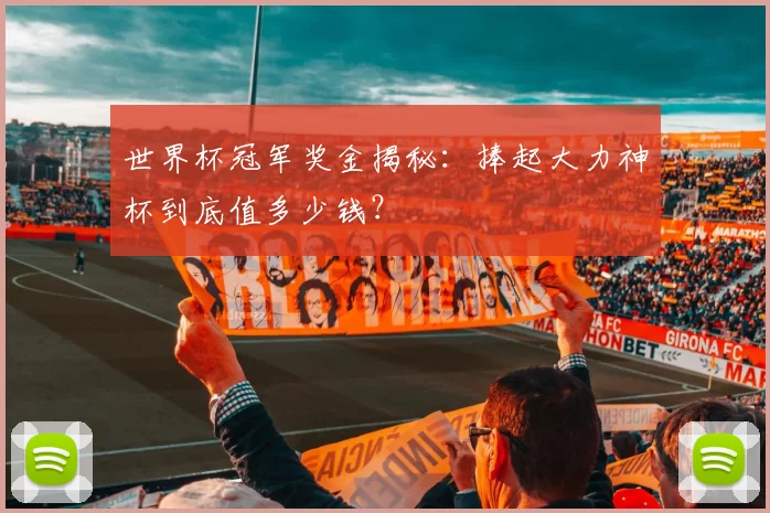 世界杯冠军奖金揭秘：捧起大力神杯到底值多少钱？