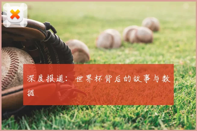 深度报道:世界杯背后的故事与数据