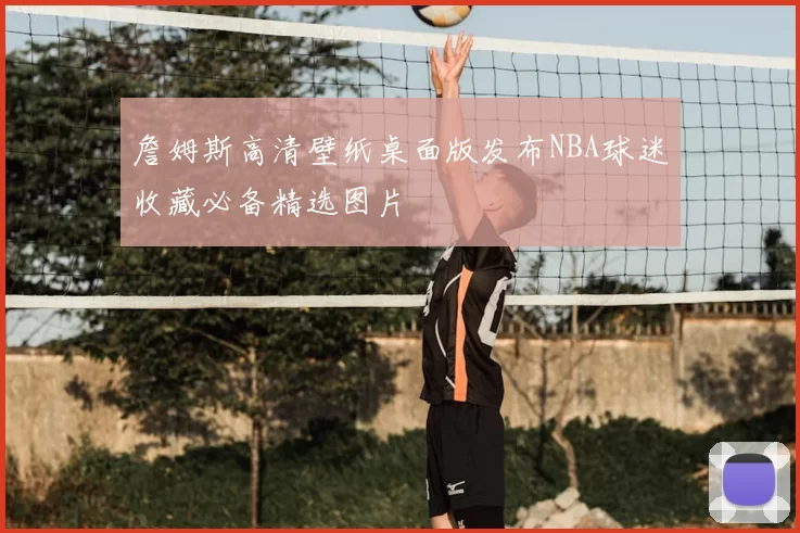 詹姆斯高清壁纸桌面版发布NBA球迷收藏必备精选图片