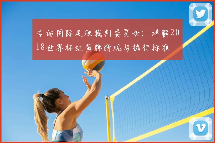 专访国际足联裁判委员会：详解2018世界杯红黄牌新规与执行标准