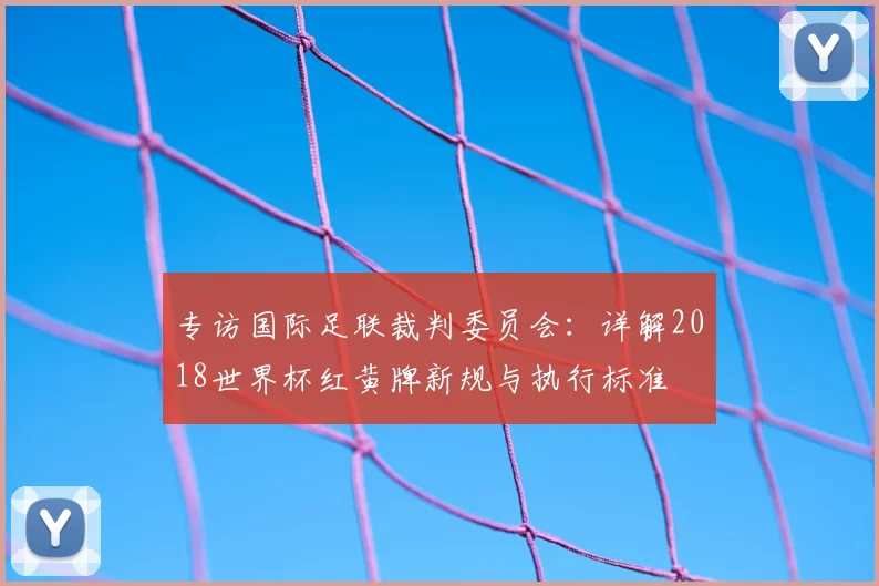 专访国际足联裁判委员会：详解2018世界杯红黄牌新规与执行标准