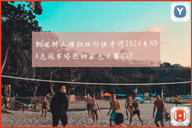 凯尔特人横扫独行侠夺得2024年NBA总冠军塔图姆获总决赛MVP