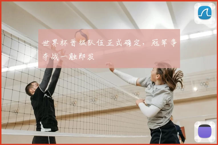 世界杯晋级队伍正式确定，冠军争夺战一触即发