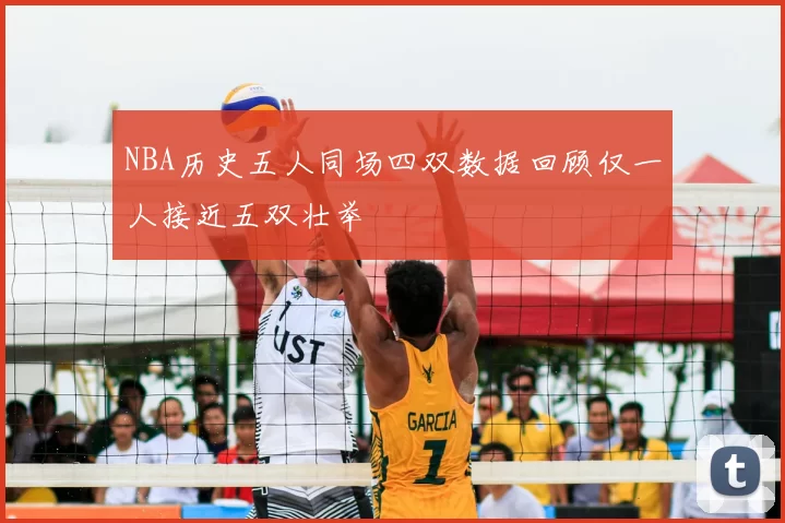 NBA历史五人同场四双数据回顾仅一人接近五双壮举