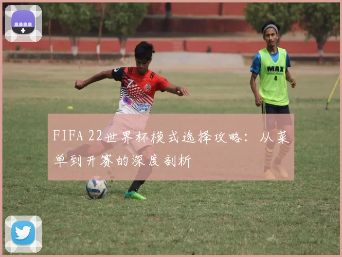 FIFA 22世界杯模式选择攻略：从菜单到开赛的深度剖析