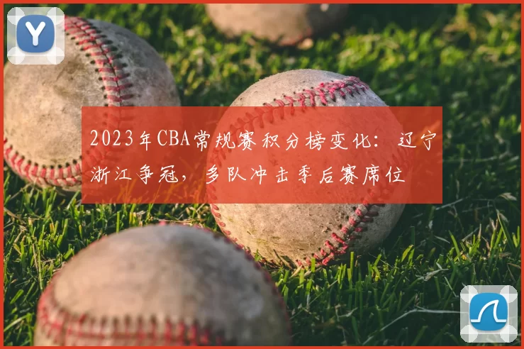 2023年CBA常规赛积分榜变化：辽宁浙江争冠，多队冲击季后赛席位