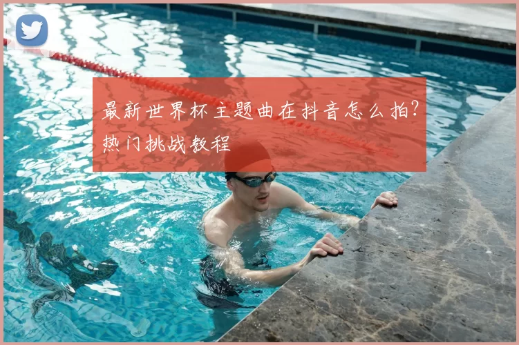 最新世界杯主题曲在抖音怎么拍?热门挑战教程