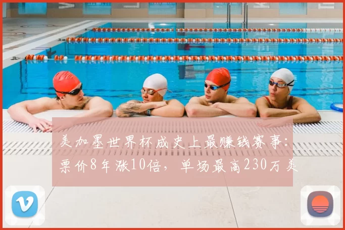 美加墨世界杯成史上最赚钱赛事:票价8年涨10倍,单场最高230万美元,中国球迷花9万元看4场,“为见梅西C罗拼了”