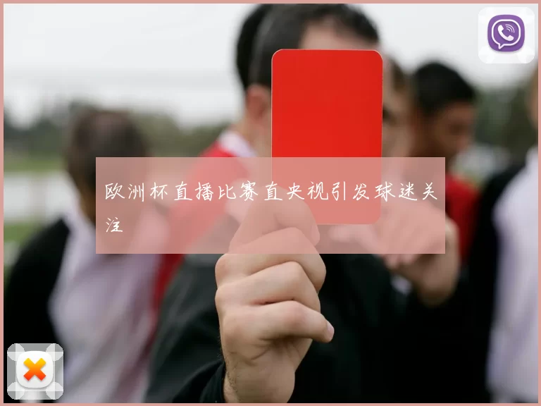 欧洲杯直播比赛直央视引发球迷关注