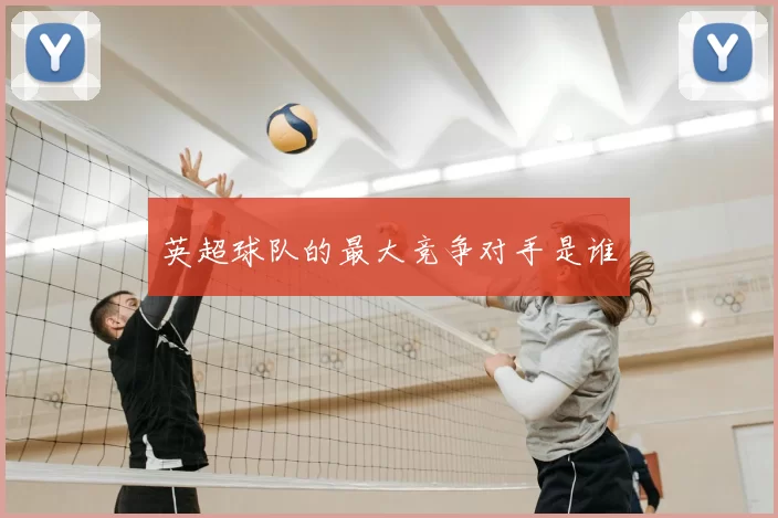 英超球队的最大竞争对手是谁
