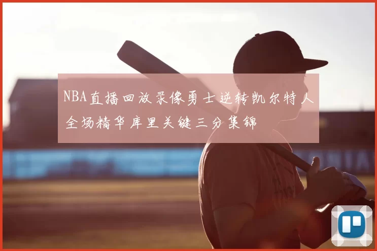 NBA直播回放录像勇士逆转凯尔特人全场精华库里关键三分集锦
