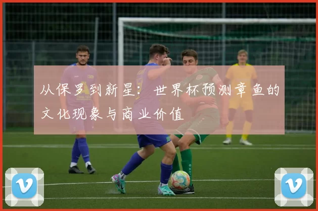 从保罗到新星：世界杯预测章鱼的文化现象与商业价值