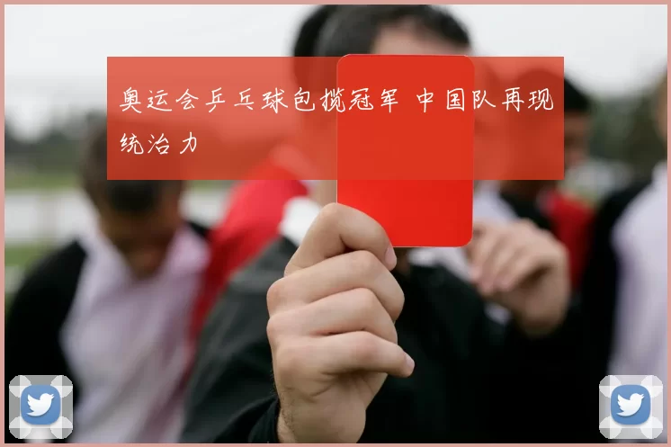奥运会乒乓球包揽冠军 中国队再现统治力