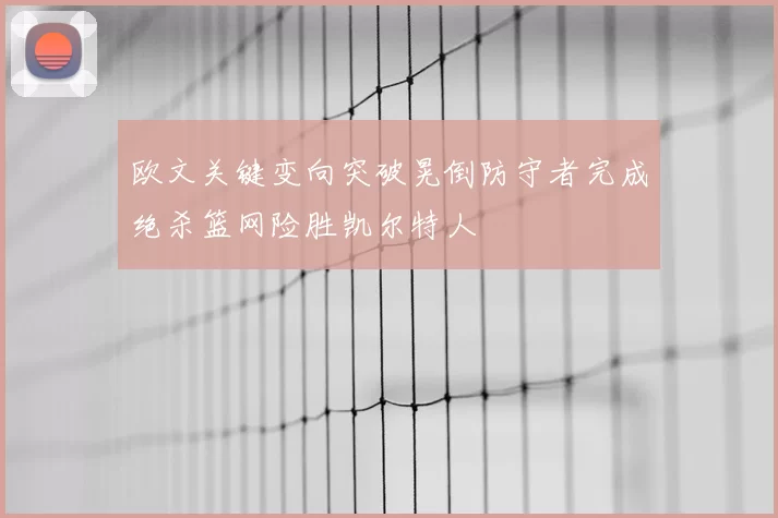 欧文关键变向突破晃倒防守者完成绝杀篮网险胜凯尔特人