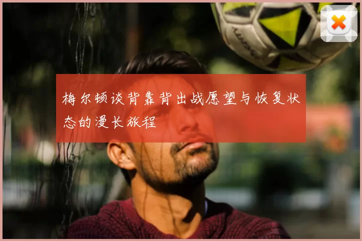 梅尔顿谈背靠背出战愿望与恢复状态的漫长旅程