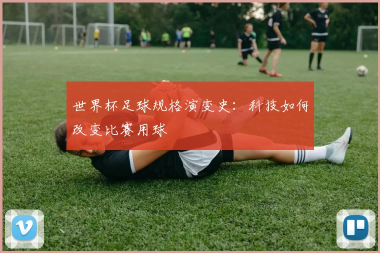 世界杯足球规格演变史：科技如何改变比赛用球