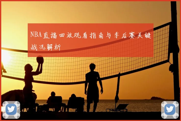 NBA直播回放观看指南与季后赛关键战况解析