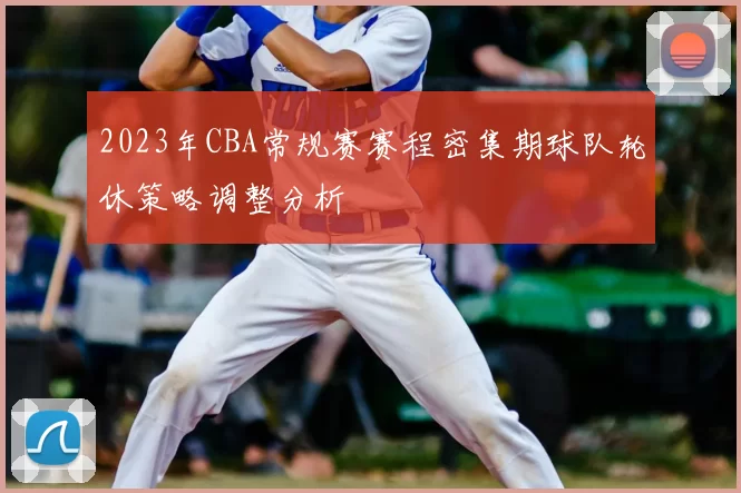 2023年CBA常规赛赛程密集期球队轮休策略调整分析
