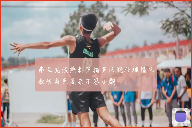 弗兰克谈热刺罗梅罗问题处理情况教练角色复杂不容小觑