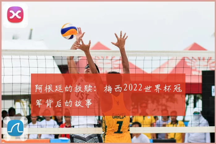 阿根廷的救赎：梅西2022世界杯冠军背后的故事
