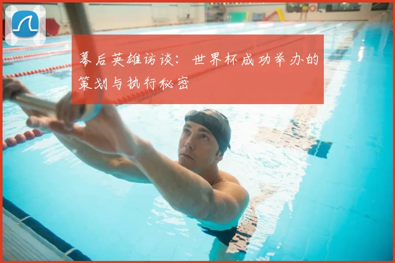 幕后英雄访谈:世界杯成功举办的策划与执行秘密