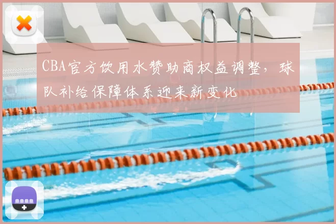 CBA官方饮用水赞助商权益调整，球队补给保障体系迎来新变化