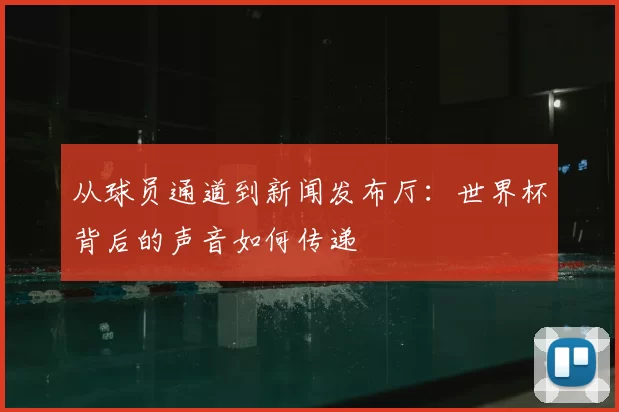 从球员通道到新闻发布厅：世界杯背后的声音如何传递