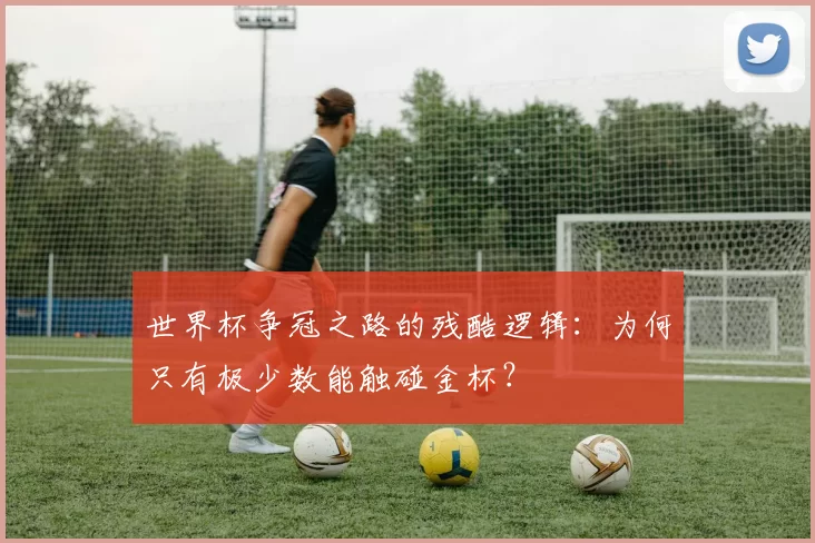 世界杯争冠之路的残酷逻辑：为何只有极少数能触碰金杯？