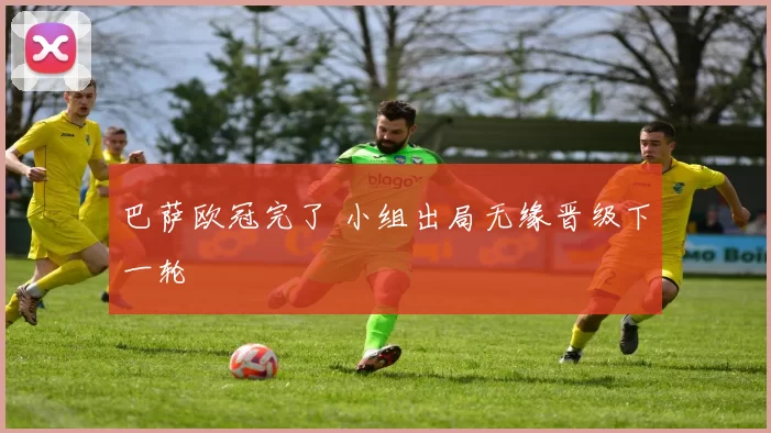 巴萨欧冠完了 小组出局无缘晋级下一轮