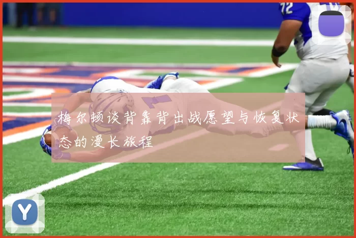 梅尔顿谈背靠背出战愿望与恢复状态的漫长旅程