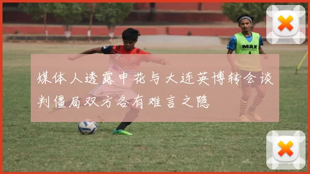 媒体人透露申花与大连英博转会谈判僵局双方各有难言之隐