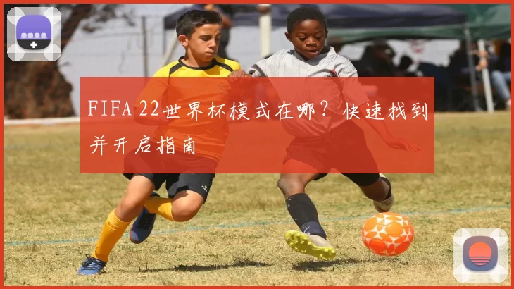 FIFA 22世界杯模式在哪?快速找到并开启指南