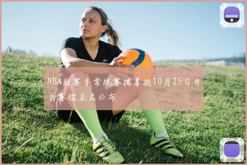 NBA新赛季常规赛揭幕战10月25日开打赛程正式公布