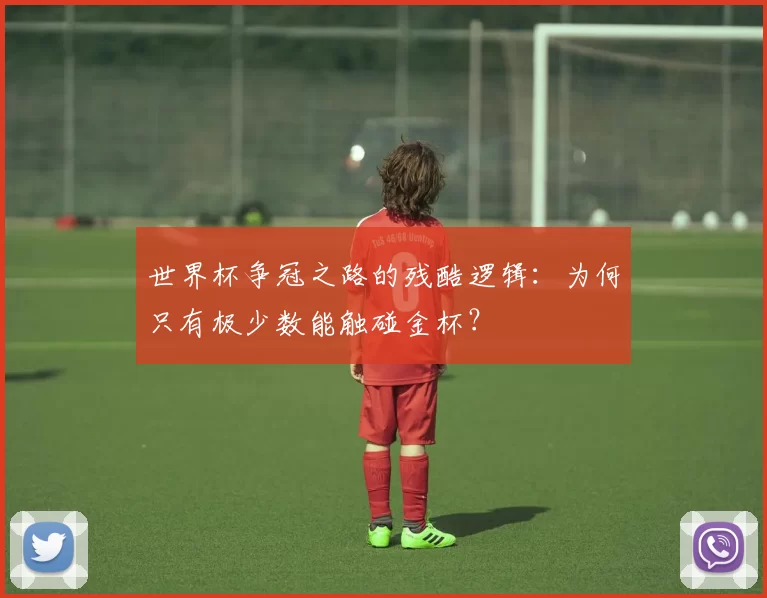 世界杯争冠之路的残酷逻辑：为何只有极少数能触碰金杯？