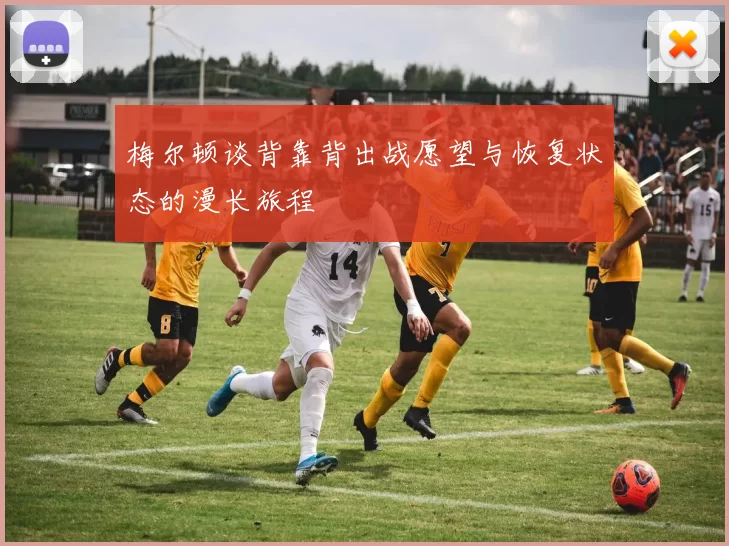梅尔顿谈背靠背出战愿望与恢复状态的漫长旅程