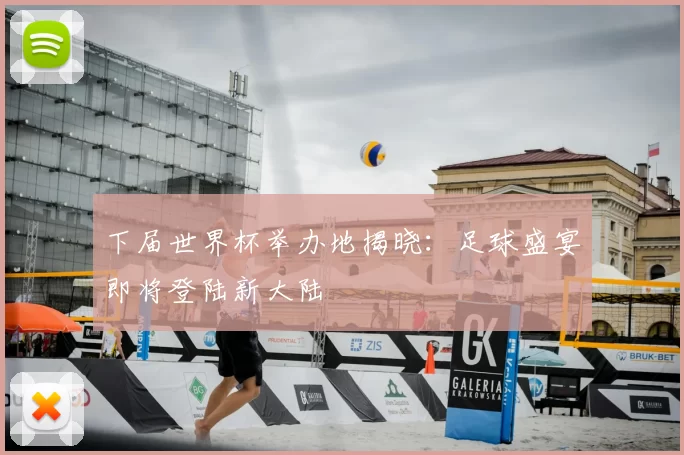 下届世界杯举办地揭晓：足球盛宴即将登陆新大陆