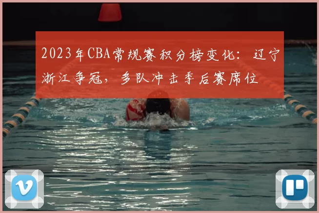 2023年CBA常规赛积分榜变化:辽宁浙江争冠,多队冲击季后赛席位