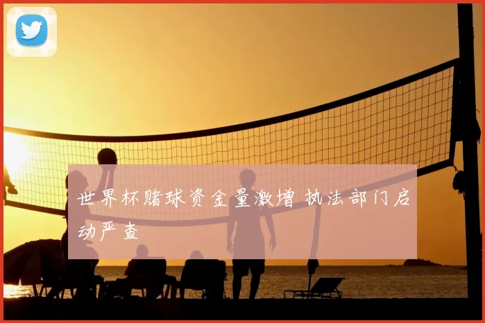 世界杯赌球资金量激增 执法部门启动严查
