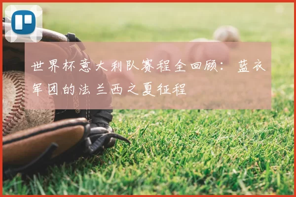 世界杯意大利队赛程全回顾:蓝衣军团的法兰西之夏征程