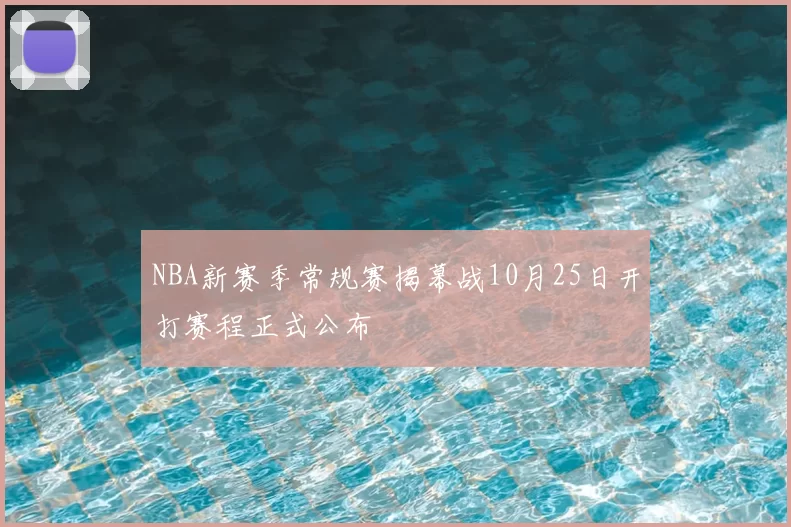 NBA新赛季常规赛揭幕战10月25日开打赛程正式公布