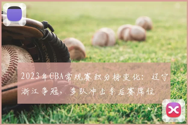 2023年CBA常规赛积分榜变化：辽宁浙江争冠，多队冲击季后赛席位