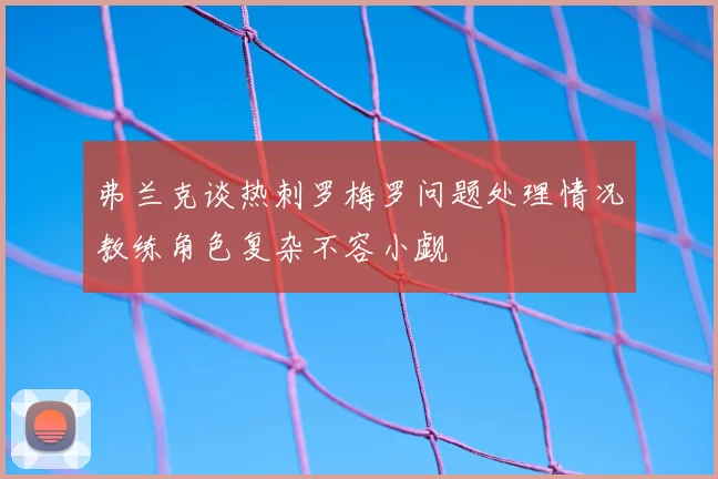 弗兰克谈热刺罗梅罗问题处理情况教练角色复杂不容小觑