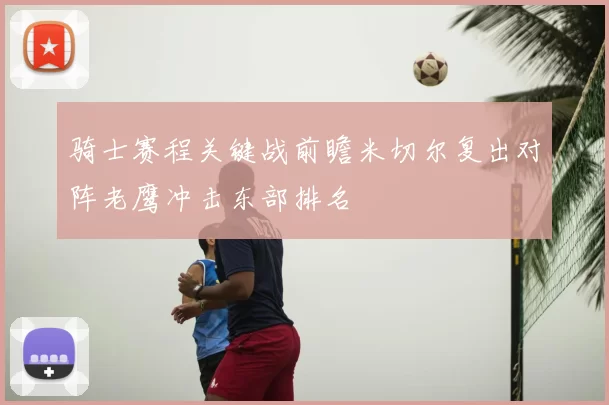 骑士赛程关键战前瞻米切尔复出对阵老鹰冲击东部排名